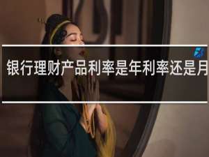 银行理财产品利率是年利率还是月利率