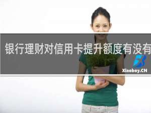 银行理财对信用卡提升额度有没有帮助