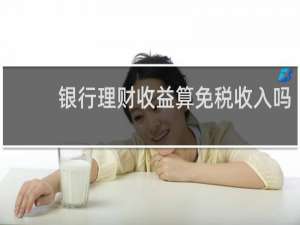 银行理财收益算免税收入吗
