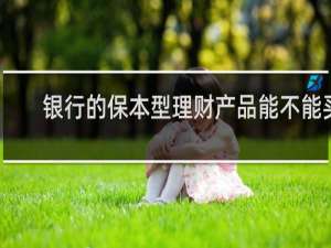 银行的保本型理财产品能不能买