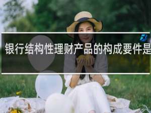 银行结构性理财产品的构成要件是什么