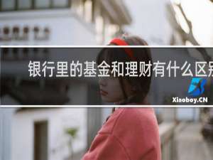 银行里的基金和理财有什么区别