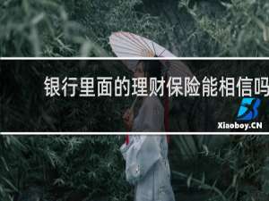 银行里面的理财保险能相信吗