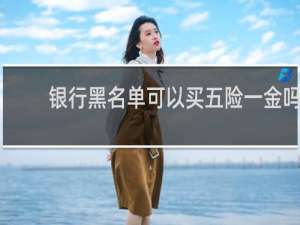 银行黑名单可以买五险一金吗