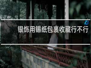 银饰用锡纸包裹收藏行不行