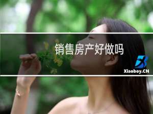 销售房产好做吗