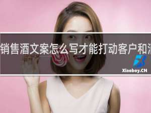 销售酒文案怎么写才能打动客户和消费者