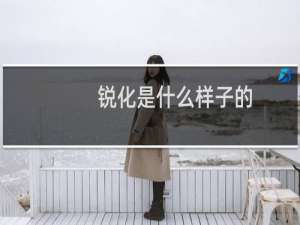 锐化是什么样子的（锐化是什么意思）