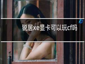 锐居xe显卡可以玩cf吗