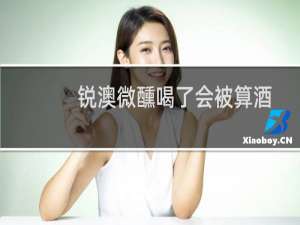 锐澳微醺喝了会被算酒驾吗（锐澳微醺喝了会醉吗）