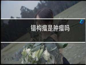 错构瘤是肿瘤吗