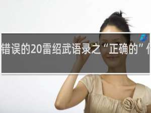 错误的 雷绍武语录之“正确的”什么梗