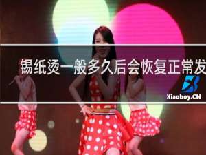锡纸烫一般多久后会恢复正常发型