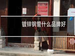 镀锌钢管什么品牌好
