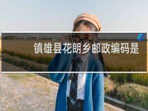 镇雄县花朗乡邮政编码是多少