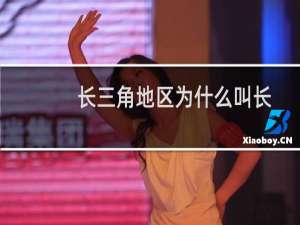 长三角地区为什么叫长三角（叫长三角的原因）