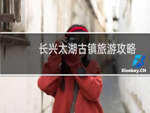 长兴太湖古镇旅游攻略