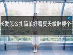 长发怎么扎简单好看夏天微胖矮个子女生