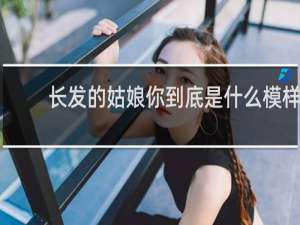 长发的姑娘你到底是什么模样