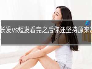 长发vs短发看完之后你还坚持原来决定吗