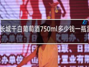 长城干白葡萄酒750ml多少钱一瓶雷司令