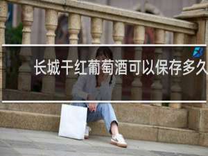 长城干红葡萄酒可以保存多久