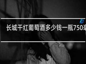 长城干红葡萄酒多少钱一瓶750毫升