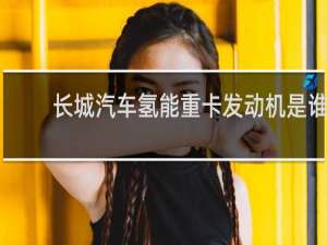 长城汽车氢能重卡发动机是谁家的