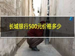 长城银行500元价格多少