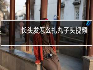 长头发怎么扎丸子头视频