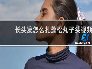 长头发怎么扎蓬松丸子头视频