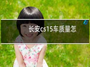 长安cs15车质量怎么样（长安和吉利哪个车质量好一点）