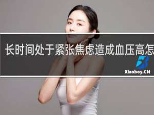 长时间处于紧张焦虑造成血压高怎么办