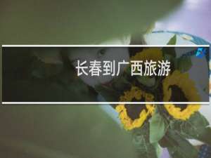 长春到广西旅游