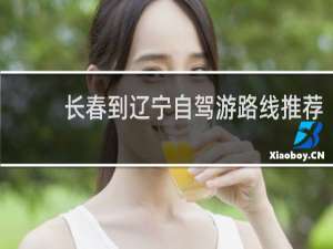 长春到辽宁自驾游路线推荐