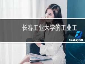 长春工业大学的工业工程有什么选科要求 学费多少钱