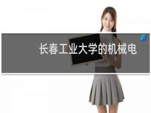 长春工业大学的机械电子工程有什么选科要求 学费多少钱