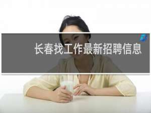 长春找工作最新招聘信息