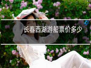 长春西湖游船票价多少