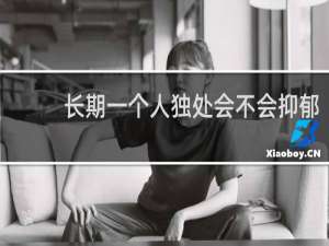 长期一个人独处会不会抑郁