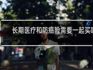 长期医疗和防癌险需要一起买吗