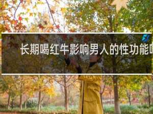 长期喝红牛影响男人的性功能吗