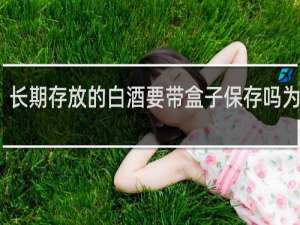 长期存放的白酒要带盒子保存吗为什么