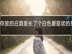 长期存放的白酒里长了个白色蘑菇状的东西是什么