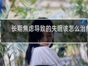 长期焦虑导致的失眠该怎么治疗