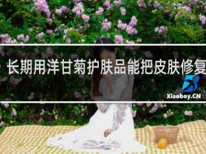 长期用洋甘菊护肤品能把皮肤修复好吗