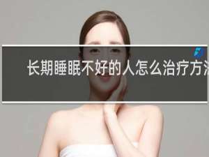 长期睡眠不好的人怎么治疗方法