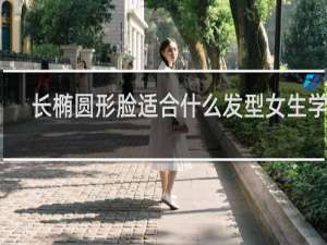 长椭圆形脸适合什么发型女生学生