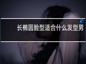 长椭圆脸型适合什么发型男