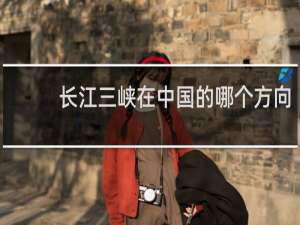 长江三峡在中国的哪个方向